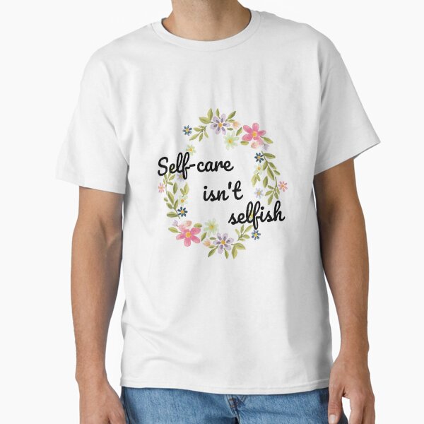 "Self-care isn't selfish" Classic T-Shirt for Sale by SN-DesignShop