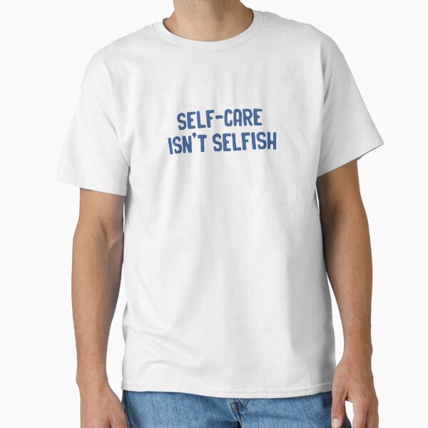"selfcare isnt selfish" Classic T-Shirt for Sale by stephaniewhiite