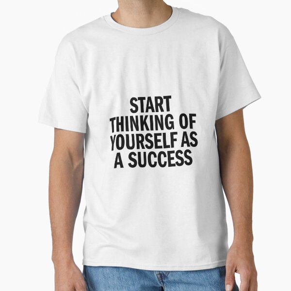 "Start Thinking Of Yourself As A Success" Classic T-Shirt for Sale by WeShoudTalk