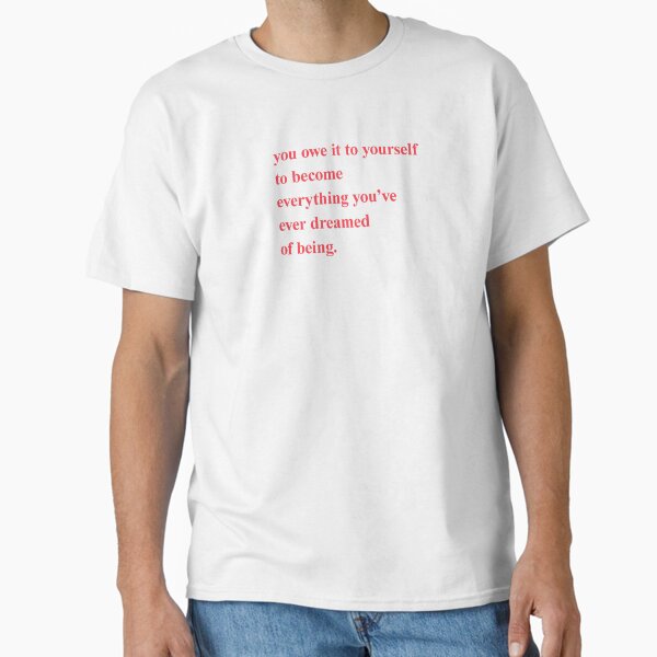 "you owe it to yourself to become everything you've ever dreamed of being " Classic T-Shirt for Sale by kaylabeatty
