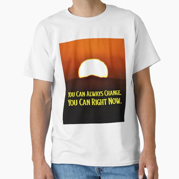 You Can Always Change You Can Right Now Classic T-Shirt for Sale by CornerStone57