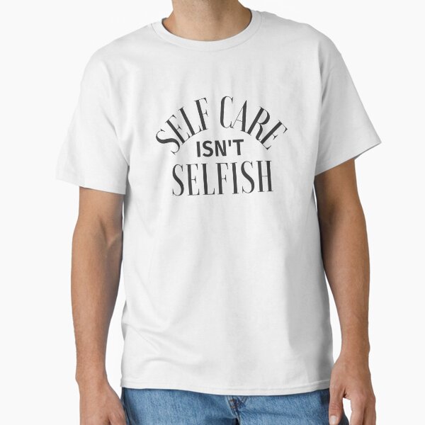 "Self care isn't selfish" Classic T-Shirt for Sale by Amine-Creation