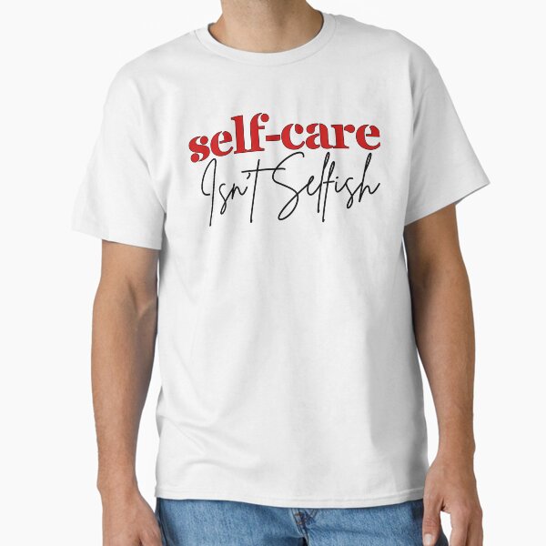 "Self-care, Isn`t Selfish, Inspiration Quote Design" Classic T-Shirt for Sale by Raise2Shine