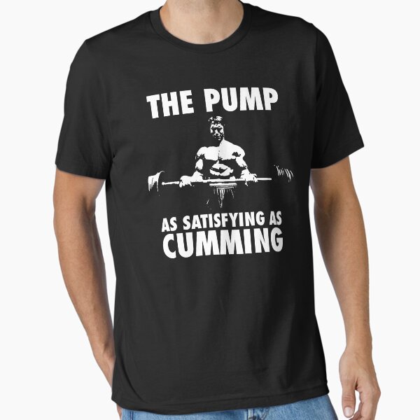 The Pump Is As Satisfying As Cumming Essential T-Shirt for Sale by ilovearnie