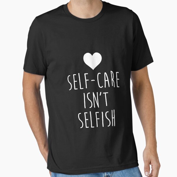 "Self-Care Isn'T Selfish Mental Health Statement " Essential T-Shirt for Sale by noirty