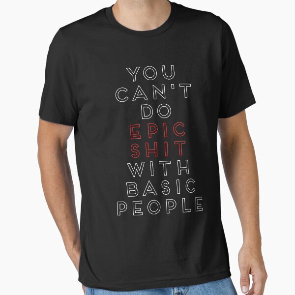 You Can't Do Epic Shit With Basic People Essential T-Shirt for Sale by ggshirts