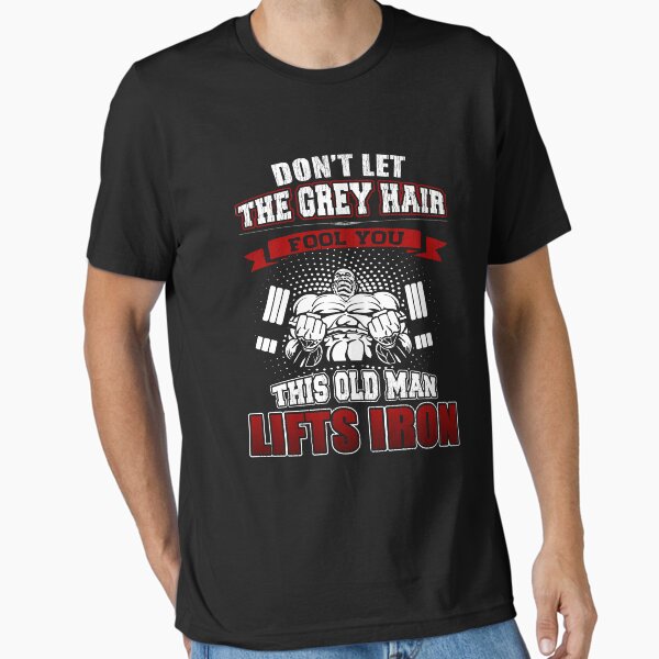 Don't Let The Grey Hair Fool You, This Old Man Lifts Iron Motivational Bodybuilding Quote Essential T-Shirt for Sale by LifeOfIron