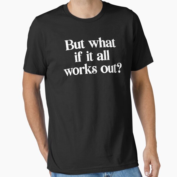 "But what if it all works out?" Essential T-Shirt for Sale by PaulSDesign