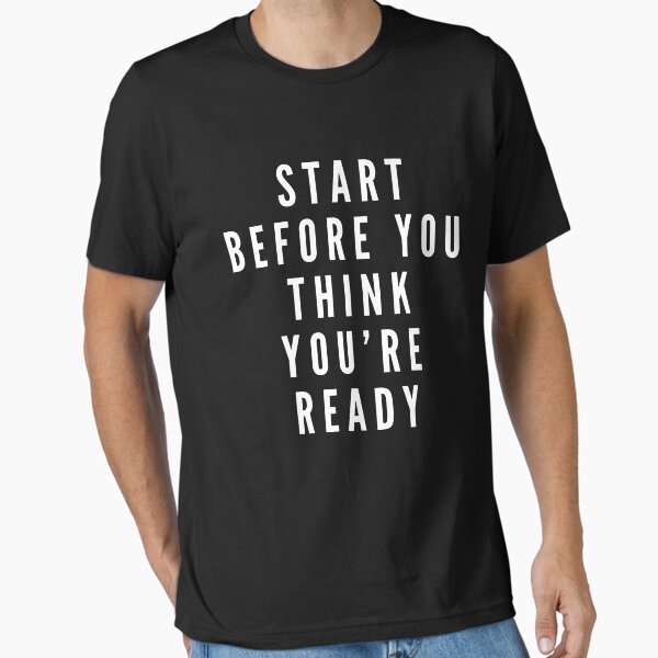 "Start Before You Think You're Ready Motivation" Essential T-Shirt for Sale by LITSHOGEN