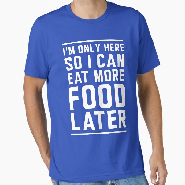 I'm only here so I can eat more food later Essential T-Shirt for Sale by workout