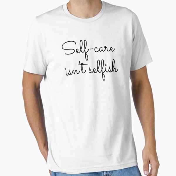 "Self-care isn't selfish" Essential T-Shirt for Sale by Kaiserspieces