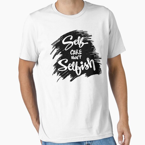 "Self Care is Not Selfish" Essential T-Shirt for Sale by SuperCutsTshirt