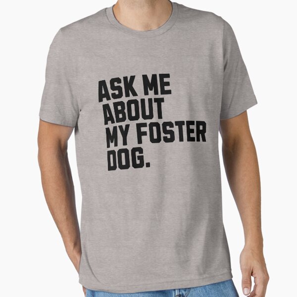 Ask Me About My Foster Dog Essential T-Shirt for Sale by kamrankhan