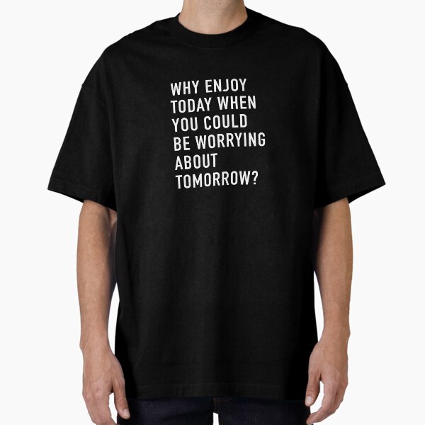 "Why Enjoy Today When You Can Be Worrying About Tomorrow? (Black)" Oversized T-Shirt for Sale by quoteedesigns