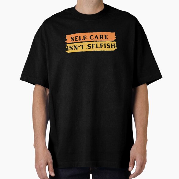"Self Care Isn't Selfish" Oversized T-Shirt for Sale by AyoubChanchane