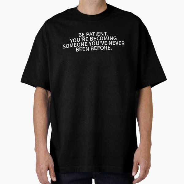 "Be Patient You're Becoming Someone You've Never Been Before" Oversized T-Shirt for Sale by elderberry