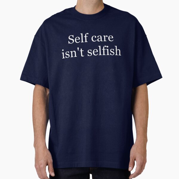 "Self Care Isn't Selfish" Oversized T-Shirt for Sale by Tiffany646