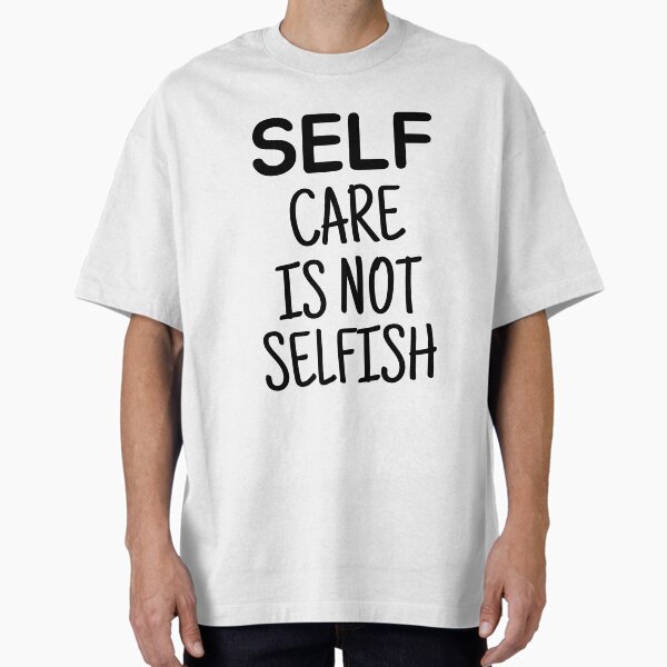 "Self Care Is Not Selfish" Oversized T-Shirt for Sale by FunnyAndNice