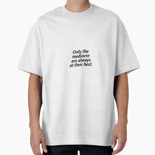 "Only the mediocre are always at their best." Oversized T-Shirt for Sale by Optimus108