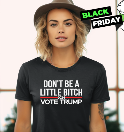 Don039T Be A Little Bitch 2024 Vote Trump Women039S T Shirt