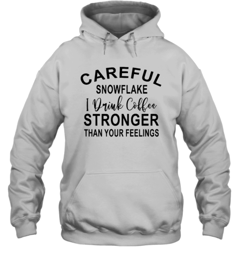 Careful Snowflake I Drink Coffee Stronger Than Your Feelings Hoodie
