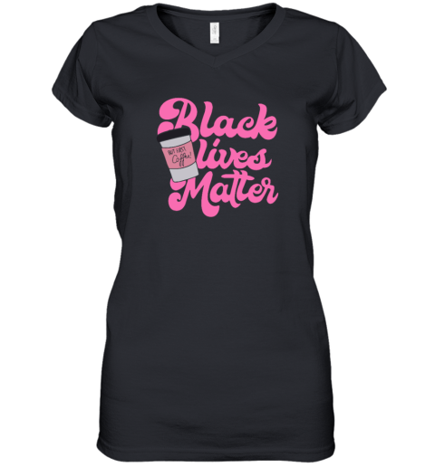 Black Lives Matter But First Coffee Women039S V Neck T Shirt