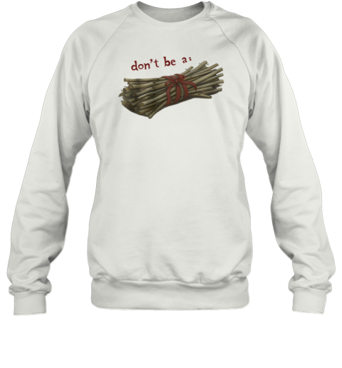 Don039T Be A Bundle Of Twigs Sweatshirt
