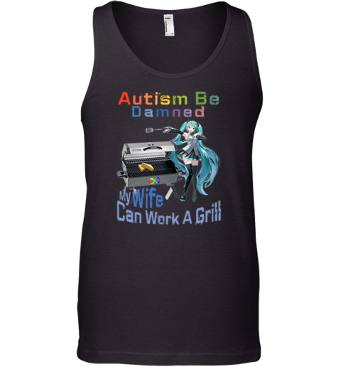 Autism Be Damned My Wife Can Work A Grill Tank Top