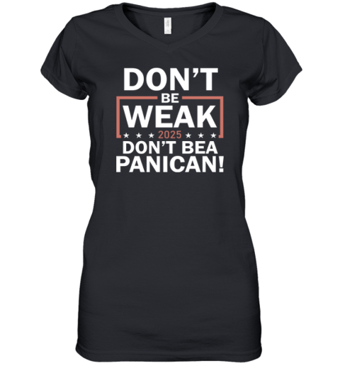 Don039T Be Weak Don039T Be A Panican Women039S V Neck T Shirt