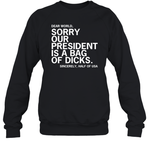 Dear World Sorry Our President Is A Bag Of Dicks Sincerely Half Of Usa Sweatshirt