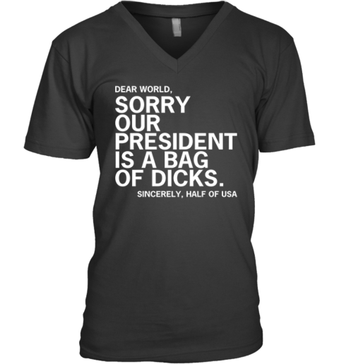 Dear World Sorry Our President Is A Bag Of Dicks Sincerely Half Of Usa V Neck T Shirt