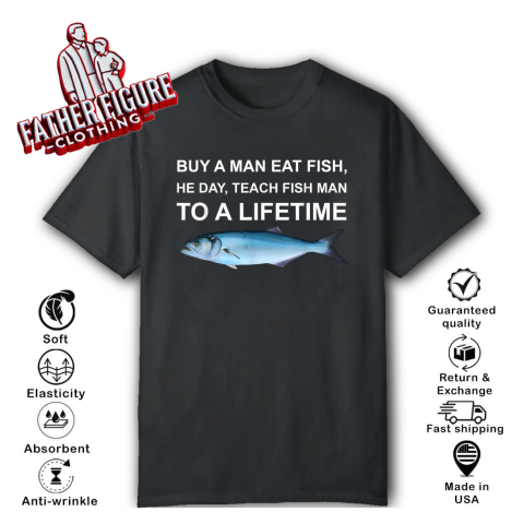 Buy A Man Eat Fish He Day Teach Fish Man To A Lifetime T Shirt