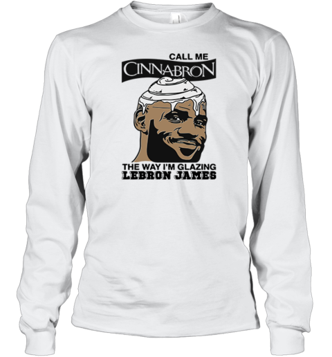 Call Me Cinnabron The Way I039M Glazing Lebron James Long Sleeve T Shirt