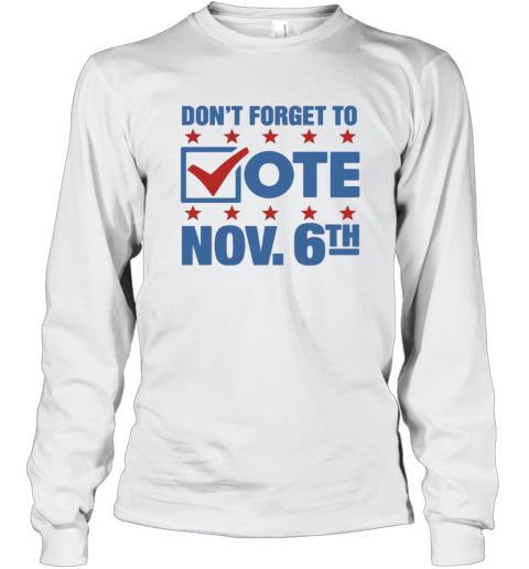 Don039T Forget To Vote Nov 6Th Long Sleeve T Shirt