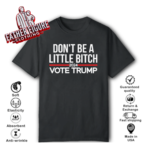 Don039T Be A Little Bitch 2024 Vote Trump T Shirt