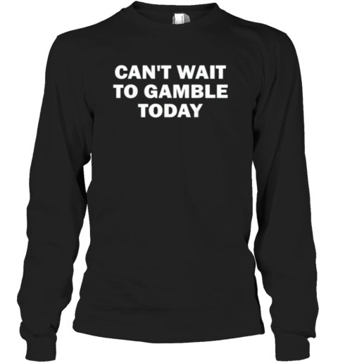 Cant Wait To Gamble Today Long Sleeve T Shirt
