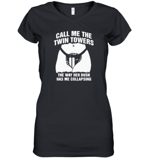 Call Me The Twin Towers The Way Her Bush Has Me Collapsing Women039S V Neck T Shirt