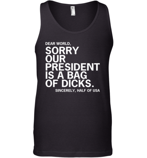 Dear World Sorry Our President Is A Bag Of Dicks Sincerely Half Of Usa Tank Top