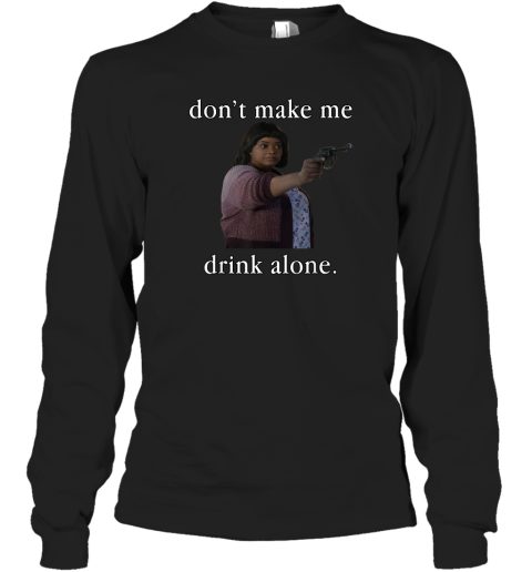 Don039T Make Me Drink Alone Mother039S Day Long Sleeve T Shirt