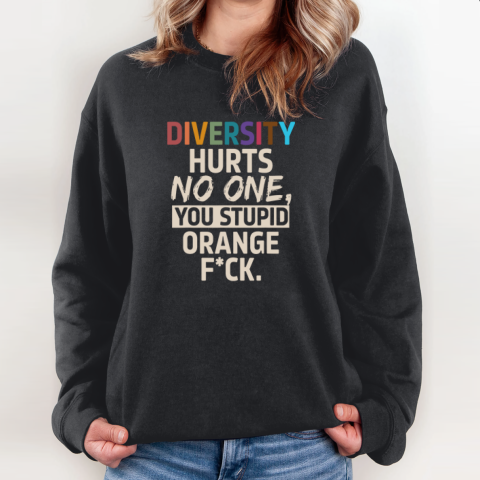 Diversity Hurts No One You Stupid Orange Fuck Sweatshirt