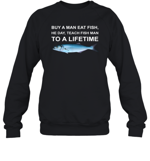 Buy A Man Eat Fish He Day Teach Fish Man To A Lifetime Sweatshirt