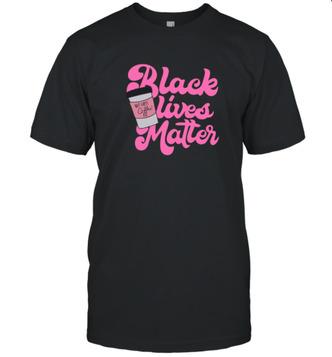 Black Lives Matter But First Coffee T Shirt